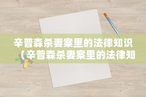 辛普森殺妻案里的法律知識（辛普森殺妻案里的法律知識是什么）