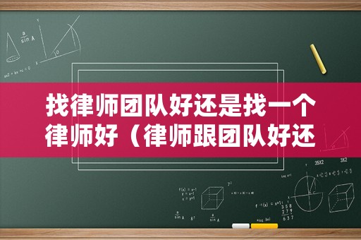 找律師團(tuán)隊好還是找一個律師好（律師跟團(tuán)隊好還是跟個人好）