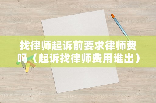 找律師起訴前要求律師費(fèi)嗎（起訴找律師費(fèi)用誰(shuí)出）