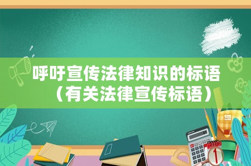 呼吁宣傳法律知識(shí)的標(biāo)語（有關(guān)法律宣傳標(biāo)語）