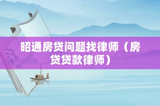 昭通房貸問(wèn)題找律師（房貸貸款律師）