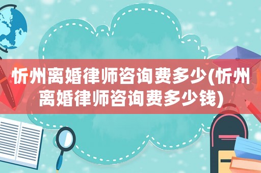 忻州離婚律師咨詢費(fèi)多少(忻州離婚律師咨詢費(fèi)多少錢)