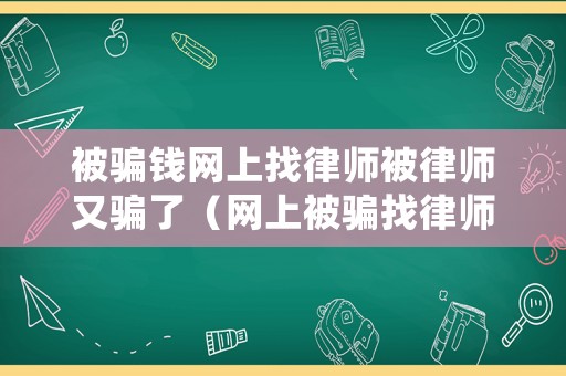 被騙錢網(wǎng)上找律師被律師又騙了（網(wǎng)上被騙找律師好還是報(bào)警好）