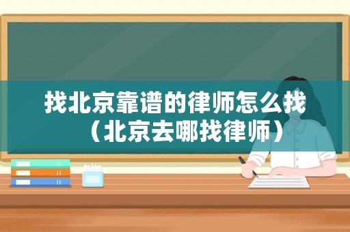 找北京靠譜的律師怎么找（北京去哪找律師）