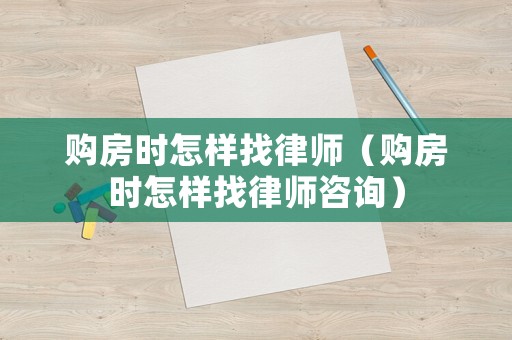 購房時怎樣找律師（購房時怎樣找律師咨詢）