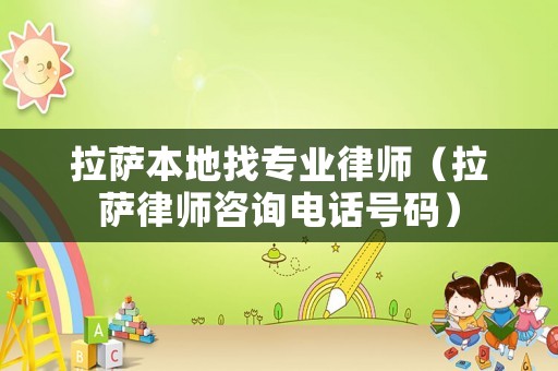 拉薩本地找專業(yè)律師（拉薩律師咨詢電話號碼）