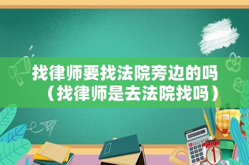 找律師要找法院旁邊的嗎（找律師是去法院找嗎）