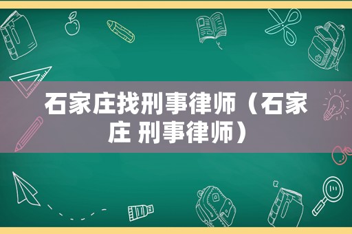 石家莊找刑事律師（石家莊 刑事律師）