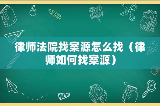 律師法院找案源怎么找（律師如何找案源）