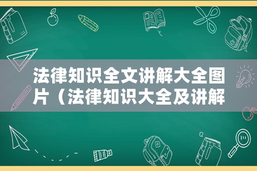法律知識全文講解大全圖片（法律知識大全及講解）