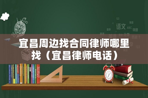 宜昌周邊找合同律師哪里找（宜昌律師電話）