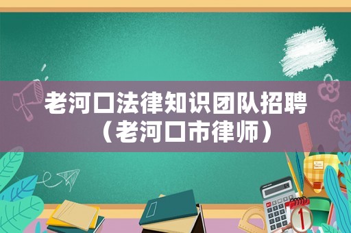 老河口法律知識團(tuán)隊(duì)招聘（老河口市律師）