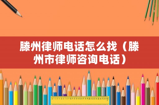 滕州律師電話怎么找（滕州市律師咨詢電話）