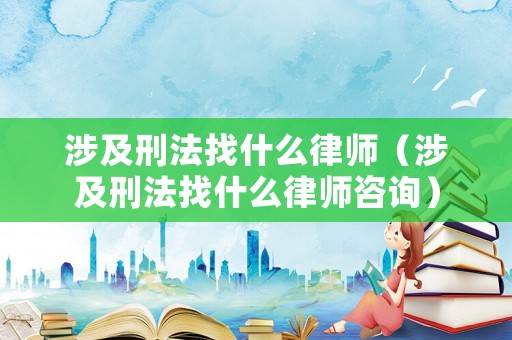 涉及刑法找什么律師（涉及刑法找什么律師咨詢）