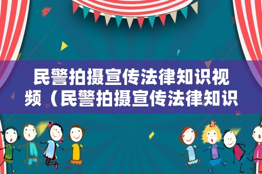 民警拍攝宣傳法律知識視頻（民警拍攝宣傳法律知識視頻的意義）