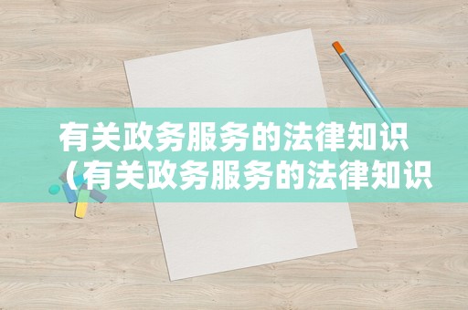 有關(guān)政務(wù)服務(wù)的法律知識（有關(guān)政務(wù)服務(wù)的法律知識點(diǎn)）