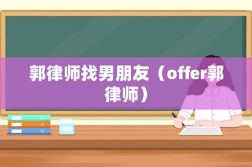 郭律師找男朋友（offer郭律師）
