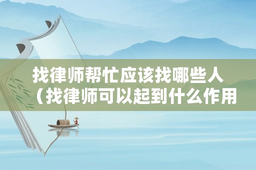 找律師幫忙應(yīng)該找哪些人（找律師可以起到什么作用）