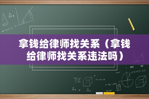 拿錢(qián)給律師找關(guān)系（拿錢(qián)給律師找關(guān)系違法嗎）