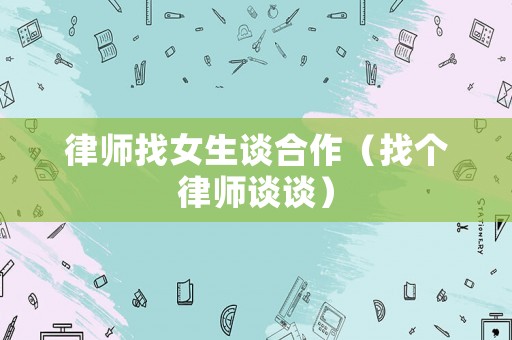 律師找女生談合作（找個律師談?wù)劊? title=