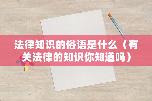 法律知識(shí)的俗語(yǔ)是什么（有關(guān)法律的知識(shí)你知道嗎）