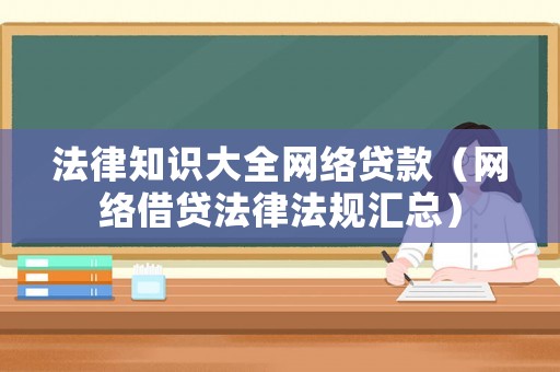 法律知識大全網絡貸款（網絡借貸法律法規(guī)匯總）