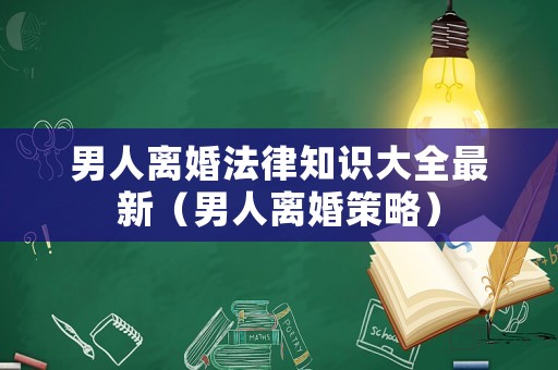 男人離婚法律知識(shí)大全最新（男人離婚策略）