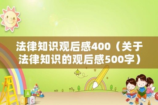 法律知識觀后感400（關(guān)于法律知識的觀后感500字）