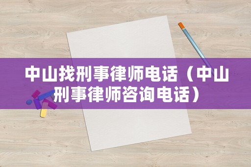 中山找刑事律師電話（中山刑事律師咨詢電話）