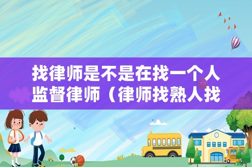 找律師是不是在找一個(gè)人監(jiān)督律師（律師找熟人找還是自己找合適）