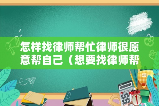 怎樣找律師幫忙律師很愿意幫自己（想要找律師幫忙怎么找）
