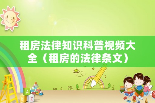 租房法律知識(shí)科普視頻大全（租房的法律條文）