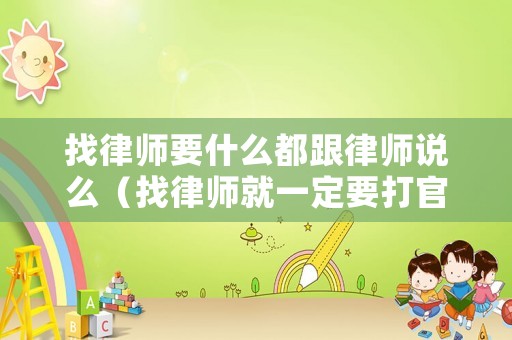 找律師要什么都跟律師說么（找律師就一定要打官司嗎）