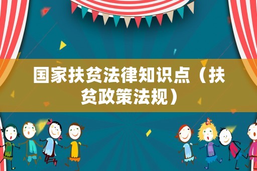 國家扶貧法律知識點（扶貧政策法規(guī)）