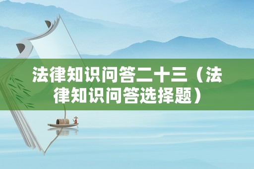 法律知識(shí)問答二十三（法律知識(shí)問答選擇題）