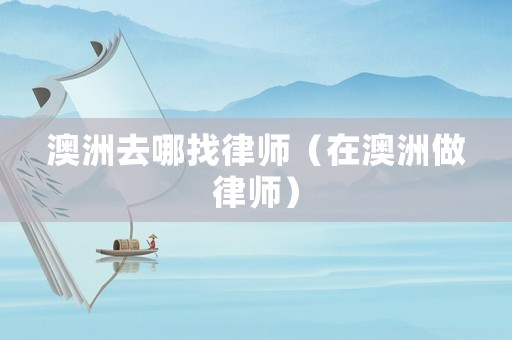 澳洲去哪找律師（在澳洲做律師）