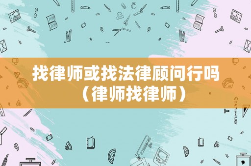 找律師或找法律顧問(wèn)行嗎（律師找律師）