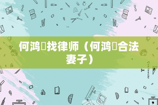 何鴻燊找律師（何鴻燊合法妻子）