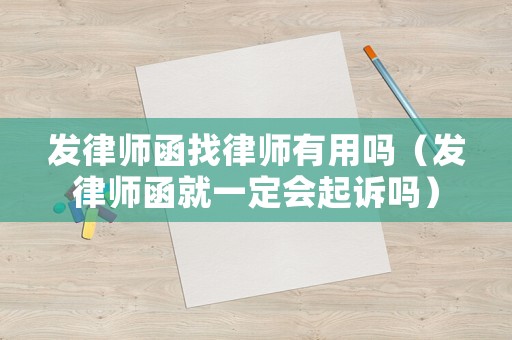 發(fā)律師函找律師有用嗎（發(fā)律師函就一定會起訴嗎）