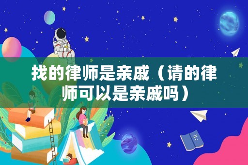 找的律師是親戚（請的律師可以是親戚嗎）