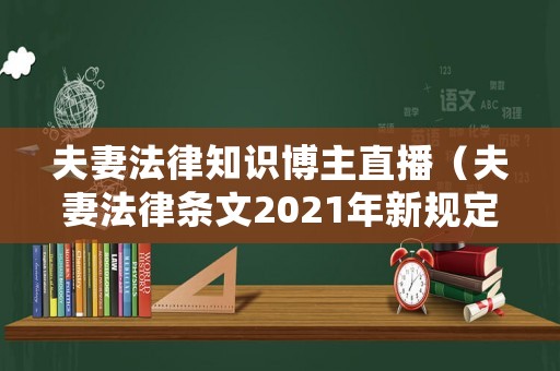 夫妻法律知識博主直播（夫妻法律條文2021年新規(guī)定）
