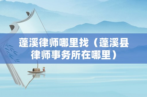 蓬溪律師哪里找（蓬溪縣律師事務(wù)所在哪里）