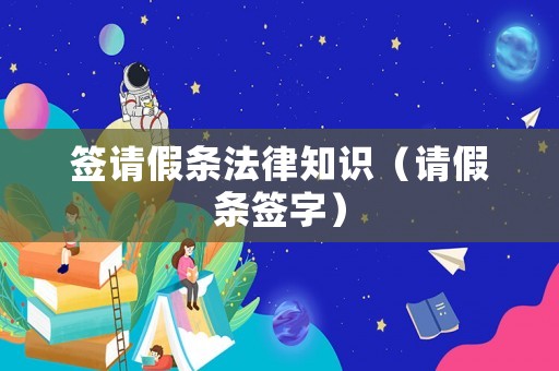 簽請假條法律知識（請假條簽字）