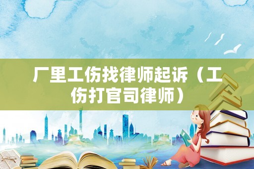 廠里工傷找律師起訴（工傷打官司律師）