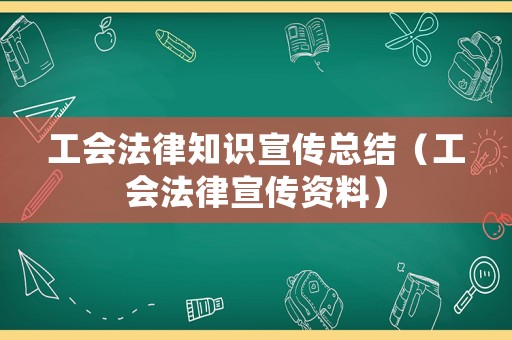 工會法律知識宣傳總結(jié)（工會法律宣傳資料）