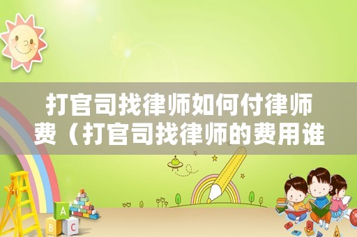 打官司找律師如何付律師費（打官司找律師的費用誰程承擔）