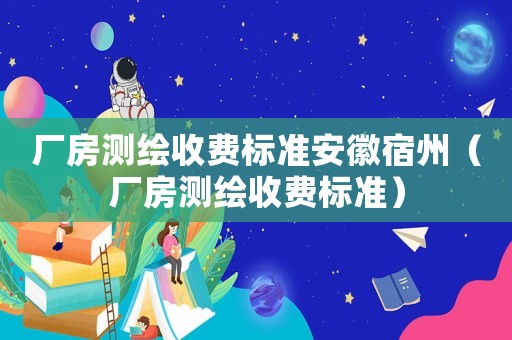 廠房測繪收費標準安徽宿州（廠房測繪收費標準）