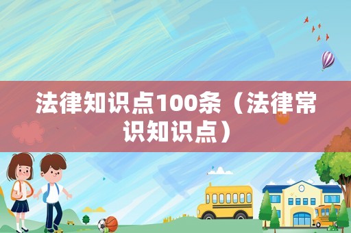 法律知識點100條（法律常識知識點）