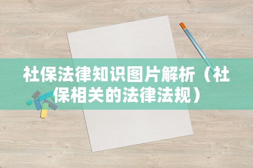 社保法律知識(shí)圖片解析（社保相關(guān)的法律法規(guī)）