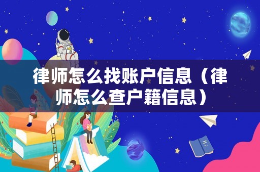 律師怎么找賬戶信息（律師怎么查戶籍信息）